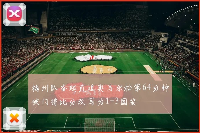 梅州队奋起直追奥马尔松第64分钟破门将比分改写为1-3国安
