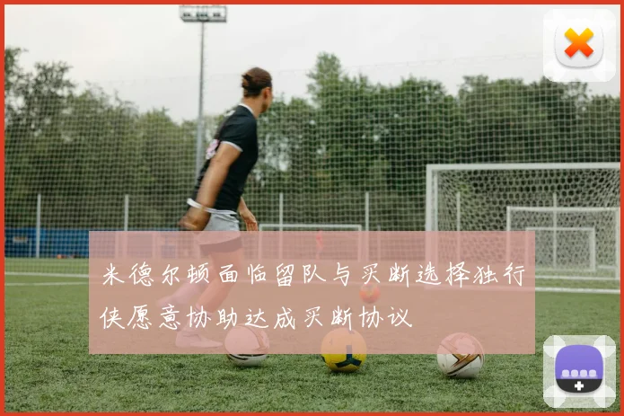 米德尔顿面临留队与买断选择独行侠愿意协助达成买断协议