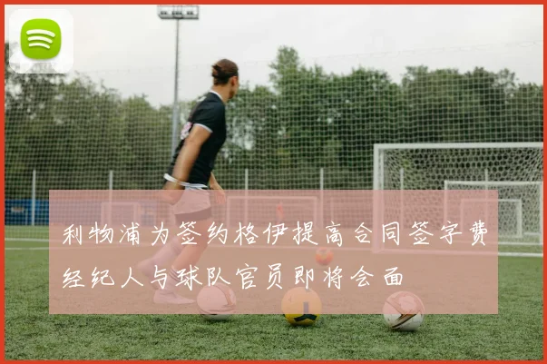 利物浦为签约格伊提高合同签字费经纪人与球队官员即将会面