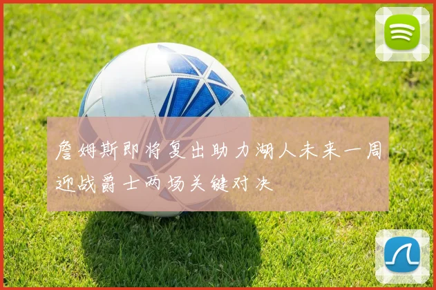 詹姆斯即将复出助力湖人未来一周迎战爵士两场关键对决