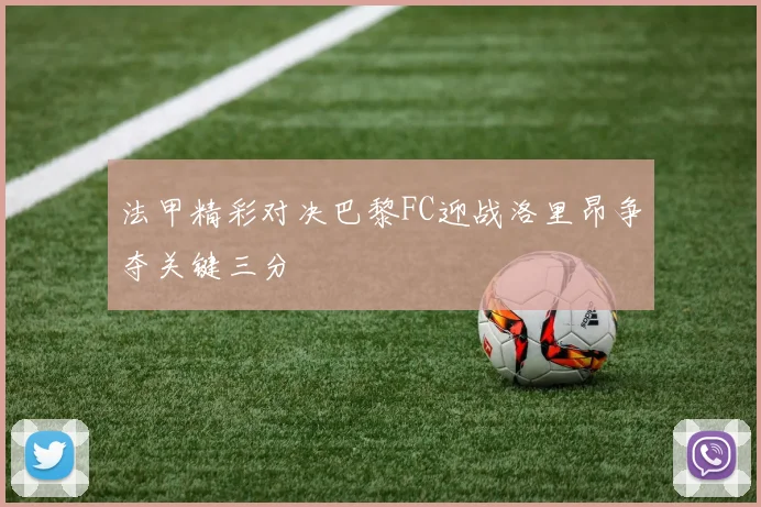 法甲精彩对决巴黎FC迎战洛里昂争夺关键三分