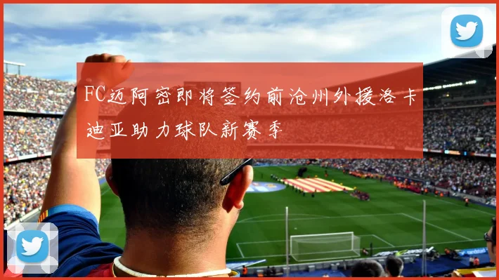 FC迈阿密即将签约前沧州外援洛卡迪亚助力球队新赛季