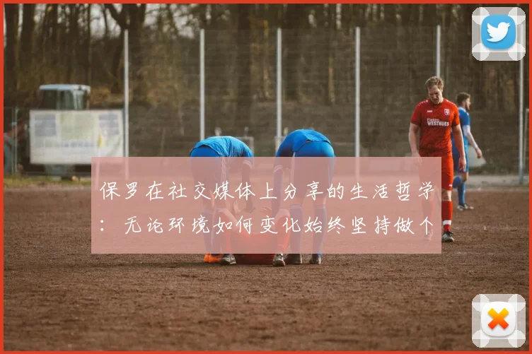 保罗在社交媒体上分享的生活哲学：无论环境如何变化始终坚持做个好人