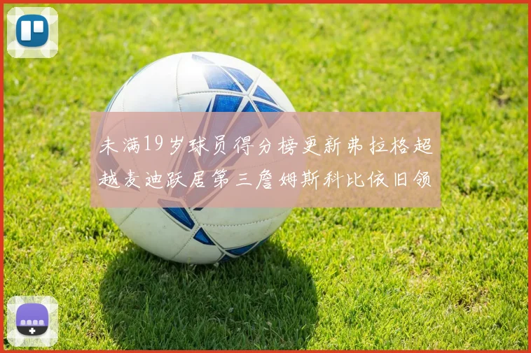 未满19岁球员得分榜更新弗拉格超越麦迪跃居第三詹姆斯科比依旧领跑