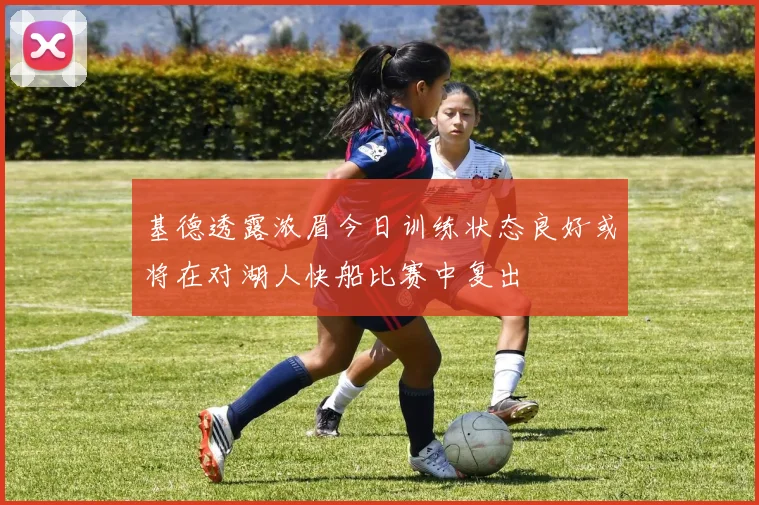 基德透露浓眉今日训练状态良好或将在对湖人快船比赛中复出