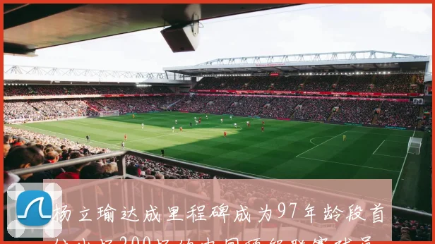 杨立瑜达成里程碑成为97年龄段首位出场200场的中国顶级联赛球员